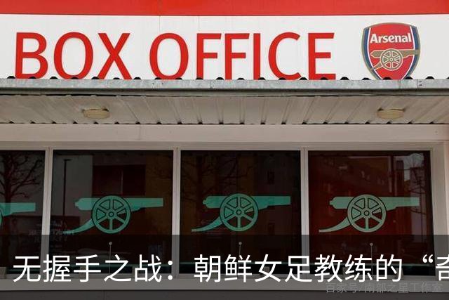 无握手之战：朝鲜女足教练的“奇怪”回应